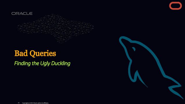 Bad Queries
Finding the Ugly Duckling
Copyright @ 2023 Oracle and/or its affiliates.
10

