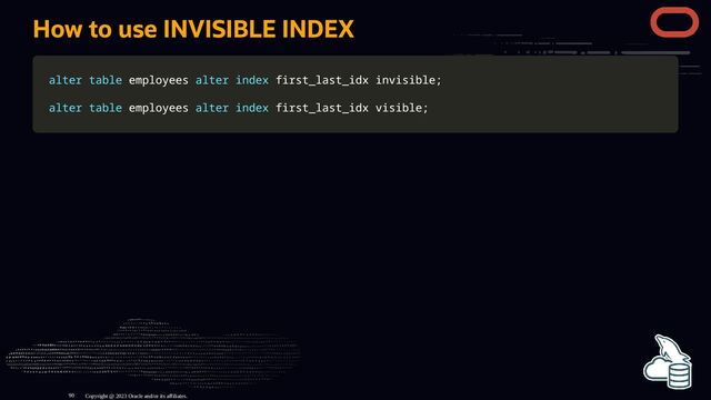 How to use INVISIBLE INDEX
alter
alter table
table employees
employees alter
alter index
index first_last_idx invisible
first_last_idx invisible;
;
alter
alter table
table employees
employees alter
alter index
index first_last_idx visible
first_last_idx visible;
;
Copyright @ 2023 Oracle and/or its affiliates.
90
