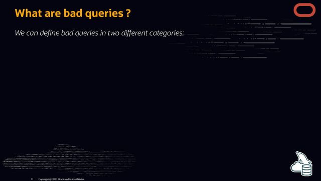 What are bad queries ?
We can de ne bad queries in two di erent categories:
Copyright @ 2023 Oracle and/or its affiliates.
11
