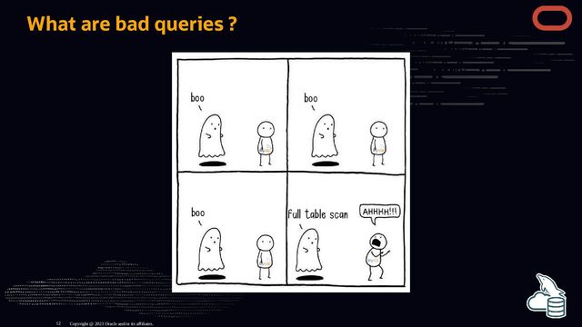 What are bad queries ?
Copyright @ 2023 Oracle and/or its affiliates.
12
