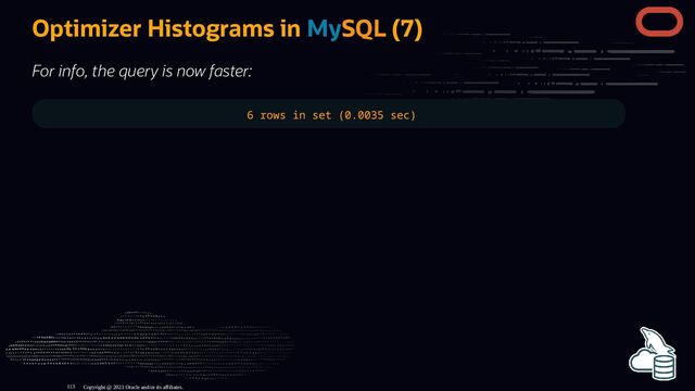 Optimizer Histograms in MySQL (7)
For info, the query is now faster:
6 rows in set (0.0035 sec)
Copyright @ 2023 Oracle and/or its affiliates.
113
