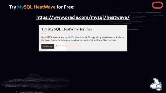 Try MySQL HeatWave for Free:
h ps://www.oracle.com/mysql/heatwave/
Copyright @ 2023 Oracle and/or its affiliates.
143
