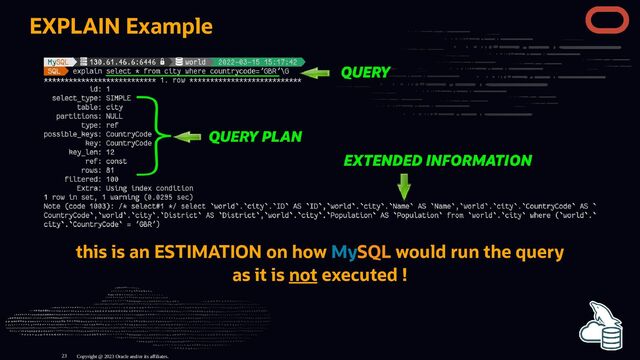 EXPLAIN Example
this is an ESTIMATION on how MySQL would run the query
as it is not executed !
Copyright @ 2023 Oracle and/or its affiliates.
23
