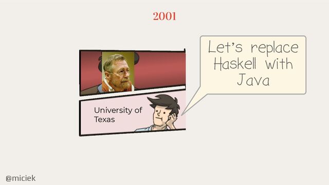 @miciek
2001
Let’s replace
Haskell with
Java
University of


Texas
