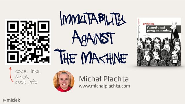 @miciek
Michał Płachta
www.michalplachta.com
IMMUTABILITY


AGAINST


THE MACHINE
code, links,
slides,
book info
