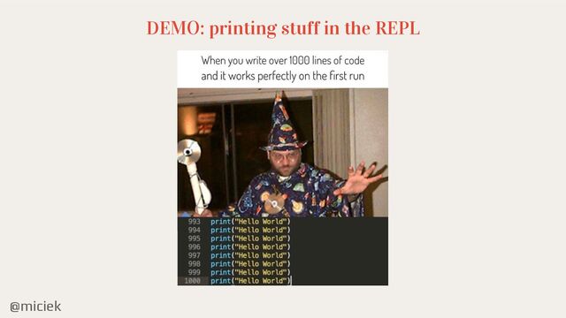 @miciek
DEMO: printing stuff in the REPL
