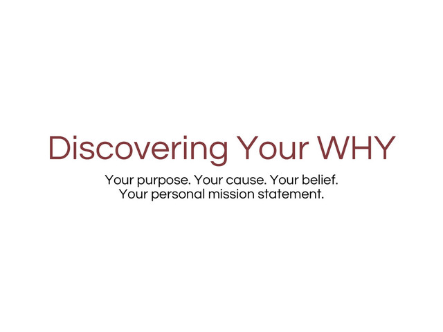 Discovering Your WHY
Your purpose. Your cause. Your belief.
Your personal mission statement.
