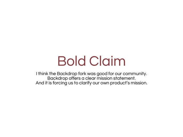 Bold Claim
I think the Backdrop fork was good for our community.
Backdrop offers a clear mission statement.
And it is forcing us to clarify our own product’s mission.
