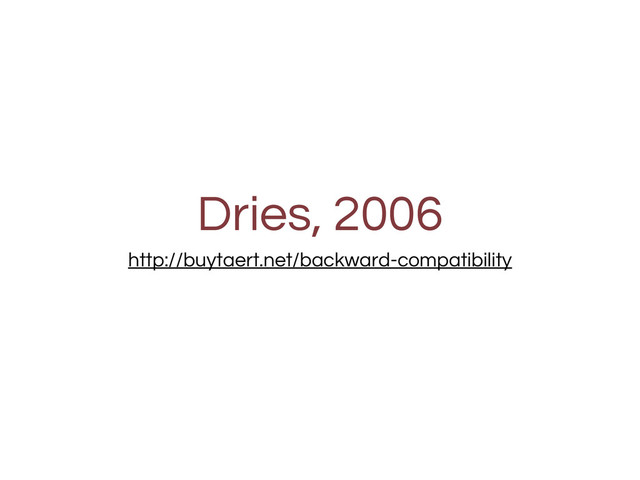 Dries, 2006
http://buytaert.net/backward-compatibility
