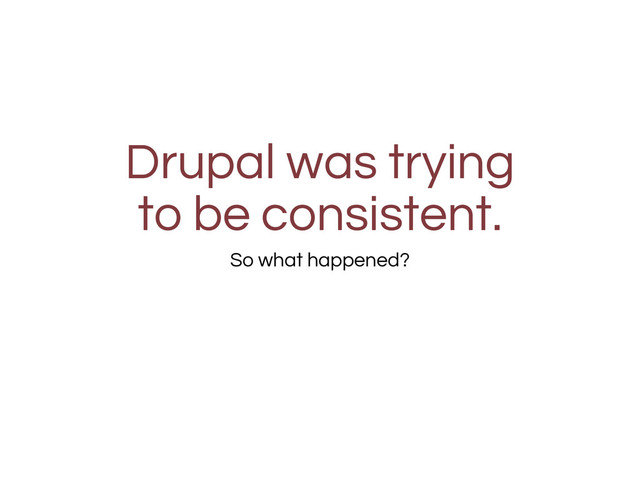 Drupal was trying
to be consistent.
So what happened?
