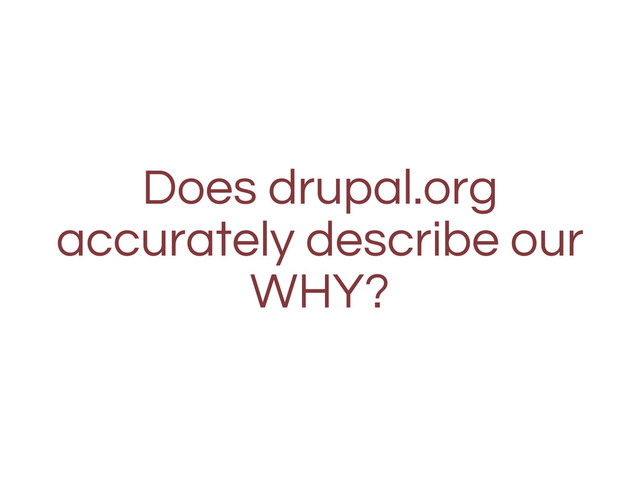 Does drupal.org
accurately describe our
WHY?
