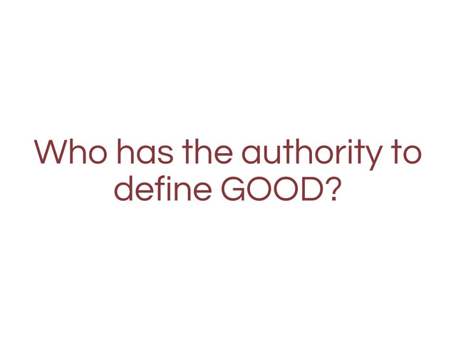 Who has the authority to
define GOOD?
