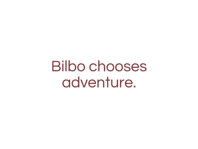 Bilbo chooses
adventure.
