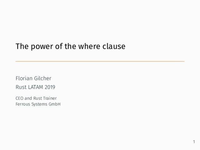 The power of the where clause
Florian Gilcher
Rust LATAM 2019
CEO and Rust Trainer
Ferrous Systems GmbH
1
