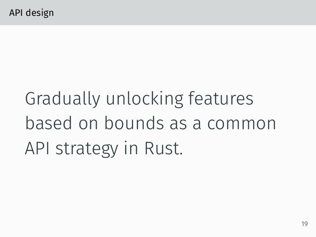 API design
Gradually unlocking features
based on bounds as a common
API strategy in Rust.
19
