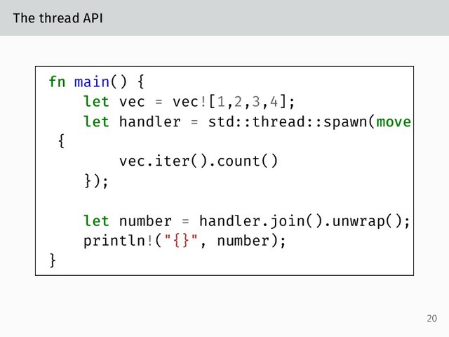 The thread API
fn main() {
let vec = vec![1,2,3,4];
let handler = std::thread::spawn(move
{
vec.iter().count()
});
let number = handler.join().unwrap();
println!("{}", number);
}
20
