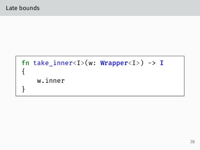 Late bounds
fn take_inner<i>(w: Wrapper<i>) -> I
{
w.inner
}
28
</i></i>