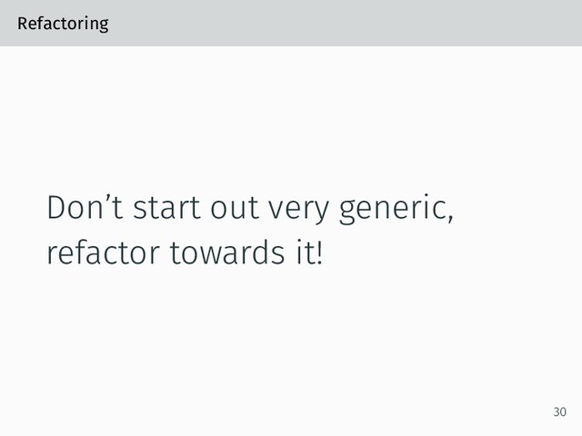 Refactoring
Don’t start out very generic,
refactor towards it!
30
