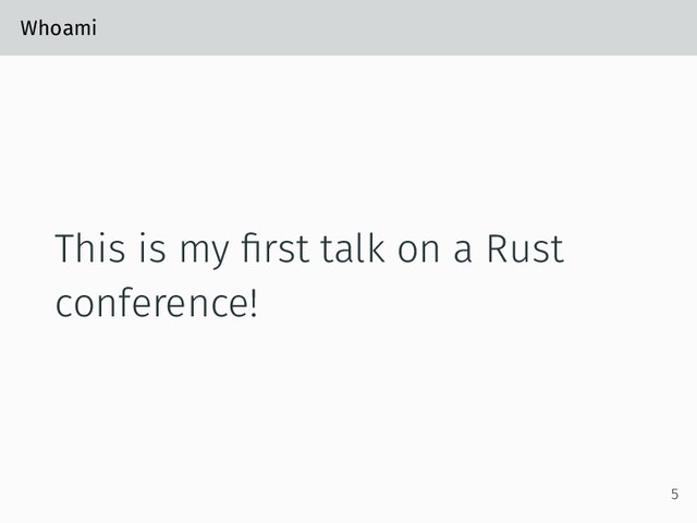 Whoami
This is my ﬁrst talk on a Rust
conference!
5
