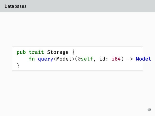 Databases
pub trait Storage {
fn query(&self, id: i64) -> Model
}
40
