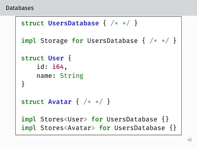 Databases
struct UsersDatabase { /* */ }
impl Storage for UsersDatabase { /* */ }
struct User {
id: i64,
name: String
}
struct Avatar { /* */ }
impl Stores for UsersDatabase {}
impl Stores for UsersDatabase {}
42
