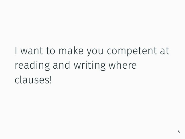 I want to make you competent at
reading and writing where
clauses!
6
