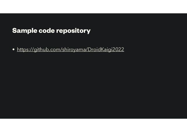 Sample code repository
• https://github.com/shiroyama/DroidKaigi2022
