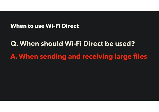 When to use Wi-Fi Direct
Q. When should Wi-Fi Direct be used?
A. When sending and receiving large les
