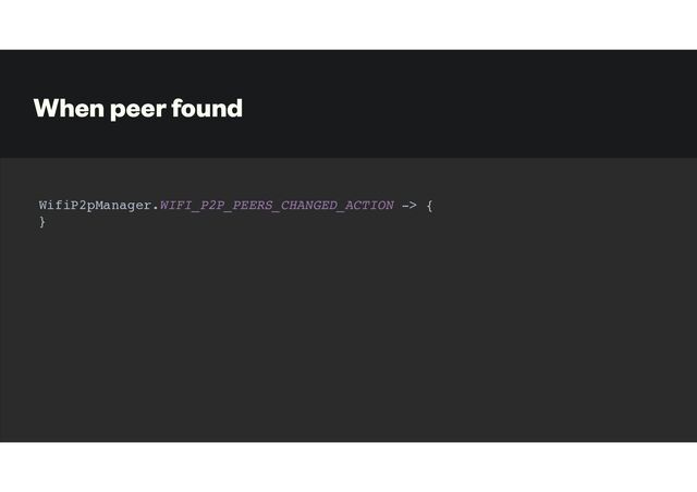 When peer found
WifiP2pManager.WIFI_P2P_PEERS_CHANGED_ACTION -> {
}
