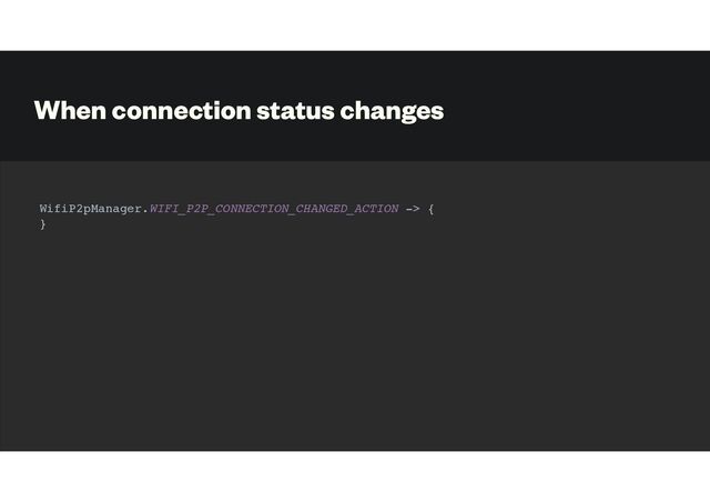 When connection status changes
WifiP2pManager.WIFI_P2P_CONNECTION_CHANGED_ACTION -> {
}
