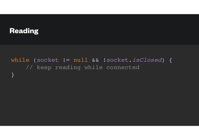 Reading
while (socket != null && !socket.isClosed) {
// keep reading while connected
}

