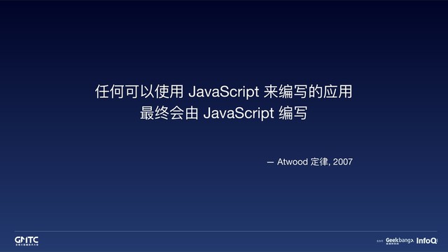任何可以使⽤用 JavaScript 来编写的应⽤用

最终会由 JavaScript 编写
— Atwood 定律律, 2007
