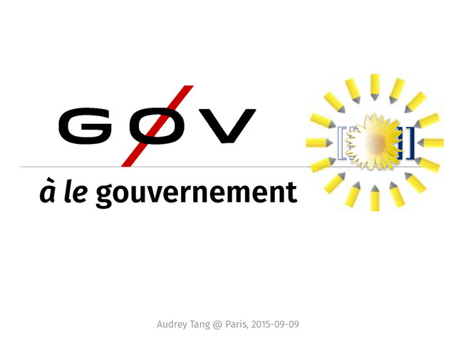 à le gouvernement
Audrey Tang @ Paris, 2015-09-09
