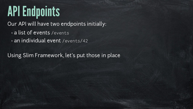 API Endpoints
Our API will have two endpoints initially:
• a list of events /events
• an individual event /events/42
Using Slim Framework, let's put those in place
