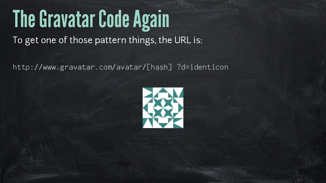 The Gravatar Code Again
To get one of those pattern things, the URL is:
http://www.gravatar.com/avatar/[hash] ?d=identicon
