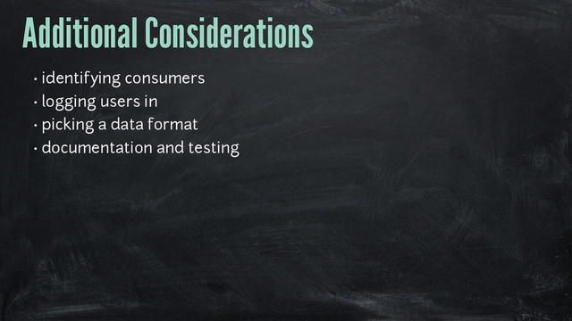 Additional Considerations
• identifying consumers
• logging users in
• picking a data format
• documentation and testing
