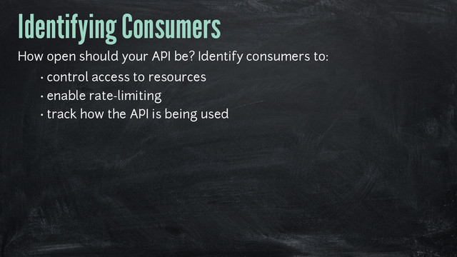 Identifying Consumers
How open should your API be? Identify consumers to:
• control access to resources
• enable rate-limiting
• track how the API is being used
