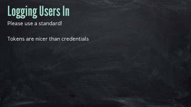Logging Users In
Please use a standard!
Tokens are nicer than credentials
