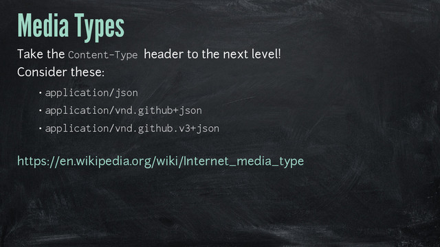 Media Types
Take the Content-Type header to the next level!
Consider these:
• application/json
• application/vnd.github+json
• application/vnd.github.v3+json
https://en.wikipedia.org/wiki/Internet_media_type
