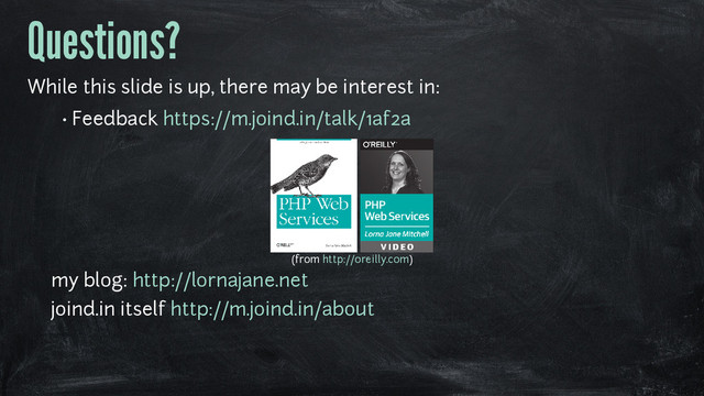 Questions?
While this slide is up, there may be interest in:
• Feedback https://m.joind.in/talk/1af2a
(from http://oreilly.com)
•
my blog: http://lornajane.net
•
joind.in itself http://m.joind.in/about
