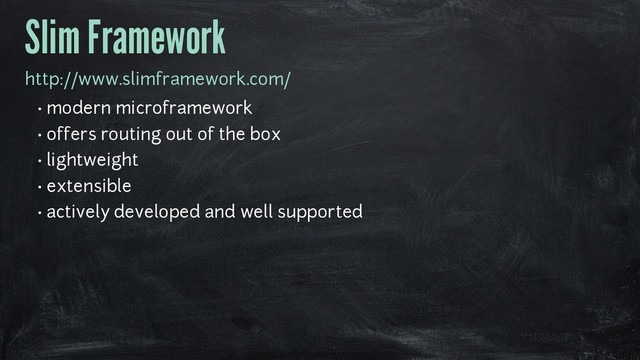Slim Framework
http://www.slimframework.com/
• modern microframework
• offers routing out of the box
• lightweight
• extensible
• actively developed and well supported
