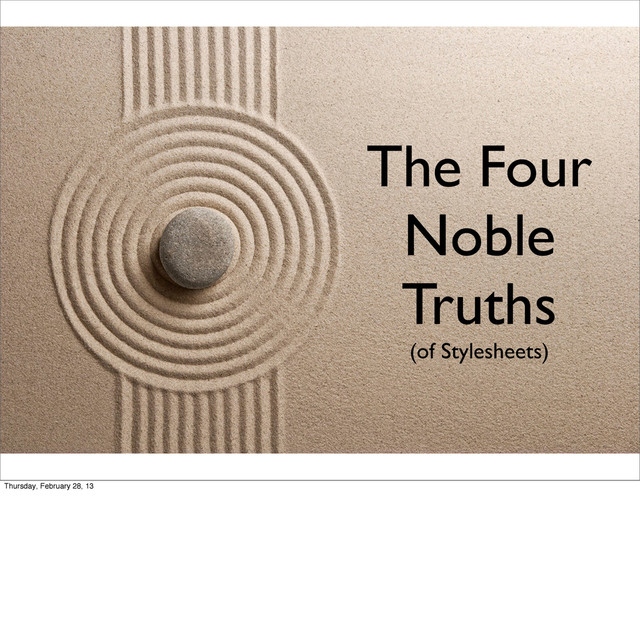 The Four
Noble
Truths
(of Stylesheets)
Thursday, February 28, 13
