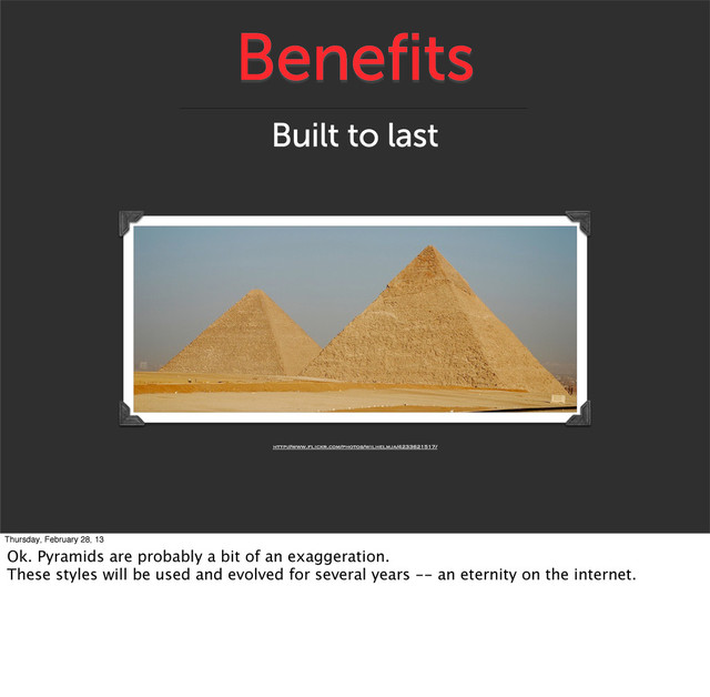 Benefits
Built to last
http://www.flickr.com/photos/wilhelmja/4233621517/
Thursday, February 28, 13
Ok. Pyramids are probably a bit of an exaggeration.
These styles will be used and evolved for several years -- an eternity on the internet.
