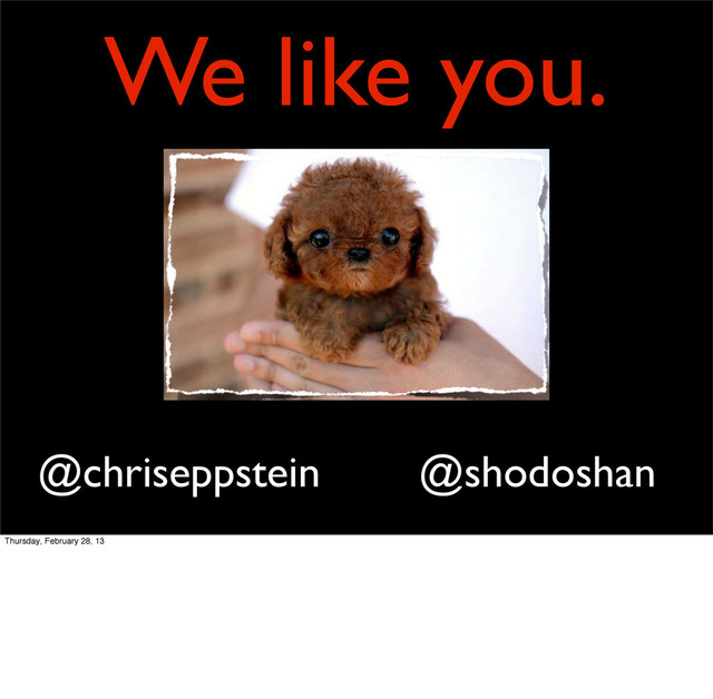 We like you.
@shodoshan
@chriseppstein
Thursday, February 28, 13
