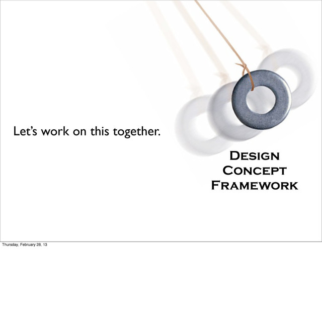 Design
Concept
Framework
Let’s work on this together.
Thursday, February 28, 13

