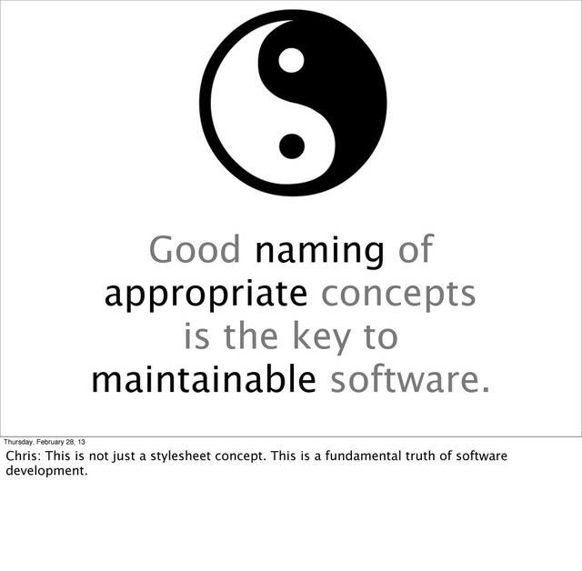 Good naming of
appropriate concepts
is the key to
maintainable software.
Thursday, February 28, 13
Chris: This is not just a stylesheet concept. This is a fundamental truth of software
development.
