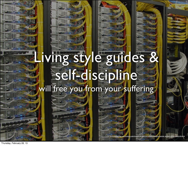 Living style guides &
self-discipline
will free you from your suffering
http://www.tsf.net.au/gallery/var/albums/Tidy-Cabling/46-cluster_back2.„g?m=1294131614
Thursday, February 28, 13
