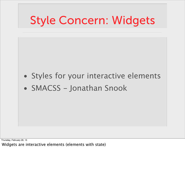 Style Concern: Widgets
• Styles for your interactive elements
• SMACSS - Jonathan Snook
Thursday, February 28, 13
Widgets are interactive elements (elements with state)
