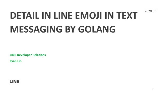 DETAIL IN LINE EMOJI IN TEXT
MESSAGING BY GOLANG
LINE Developer Relations
Evan Lin
2020.05
1

