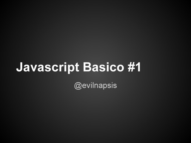 Javascript Basico #1
@evilnapsis
